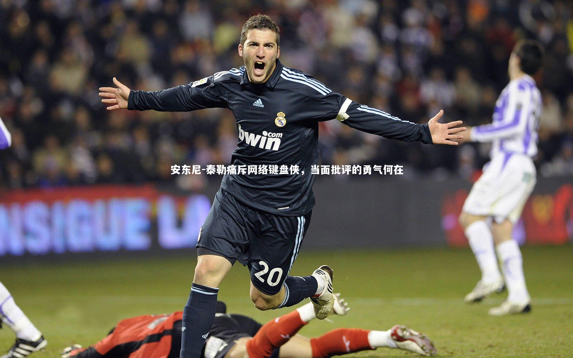 安东尼-泰勒痛斥网络键盘侠，当面批评的勇气何在