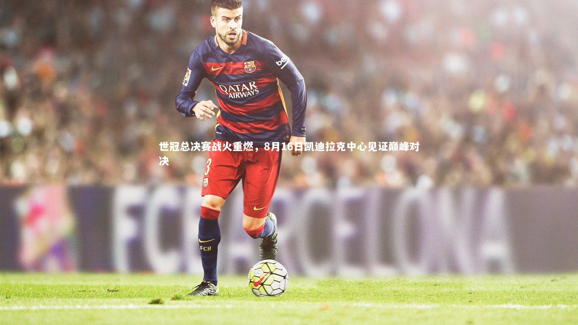 世冠总决赛战火重燃，8月16日凯迪拉克中心见证巅峰对决
