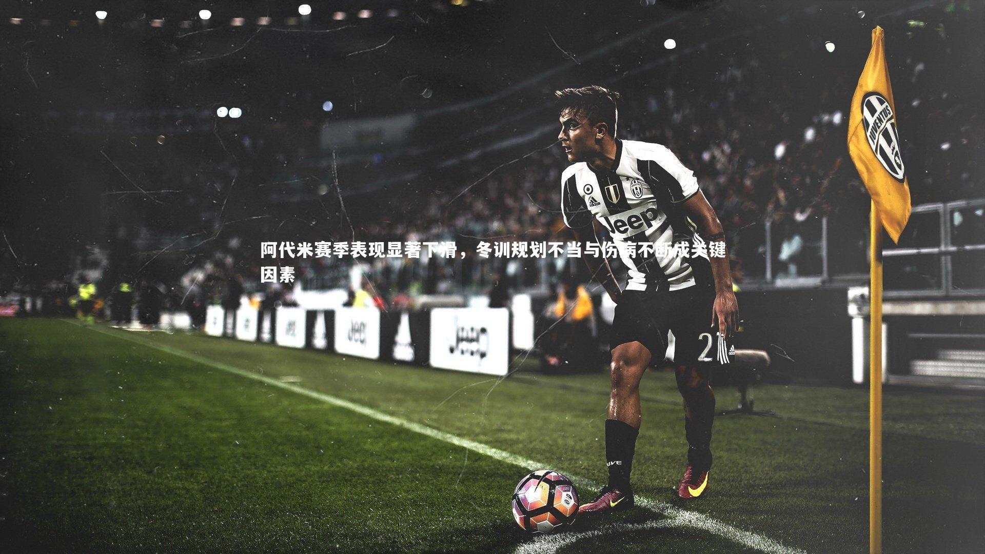 c7娱乐app：阿代米赛季表现显著下滑，冬训规划不当与伤病不断成关键因素