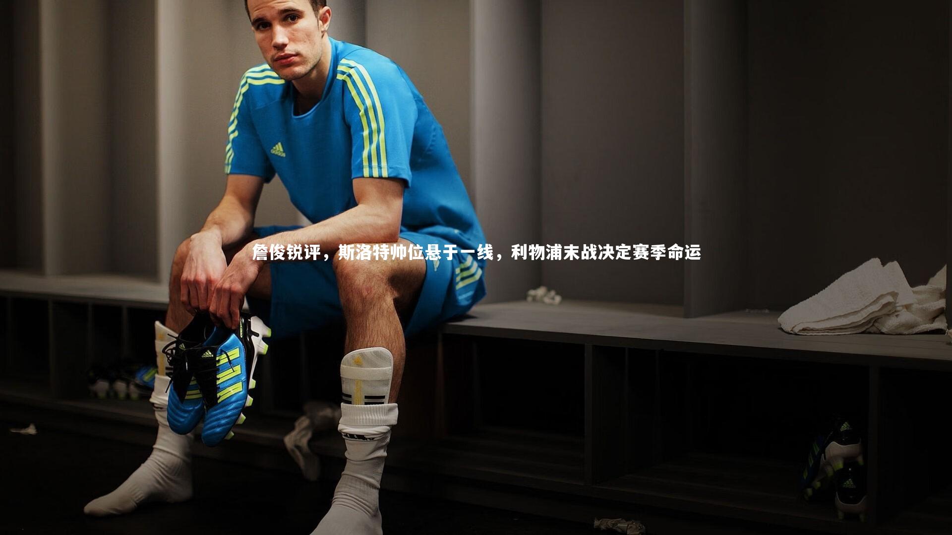 詹俊锐评，斯洛特帅位悬于一线，利物浦末战决定赛季命运