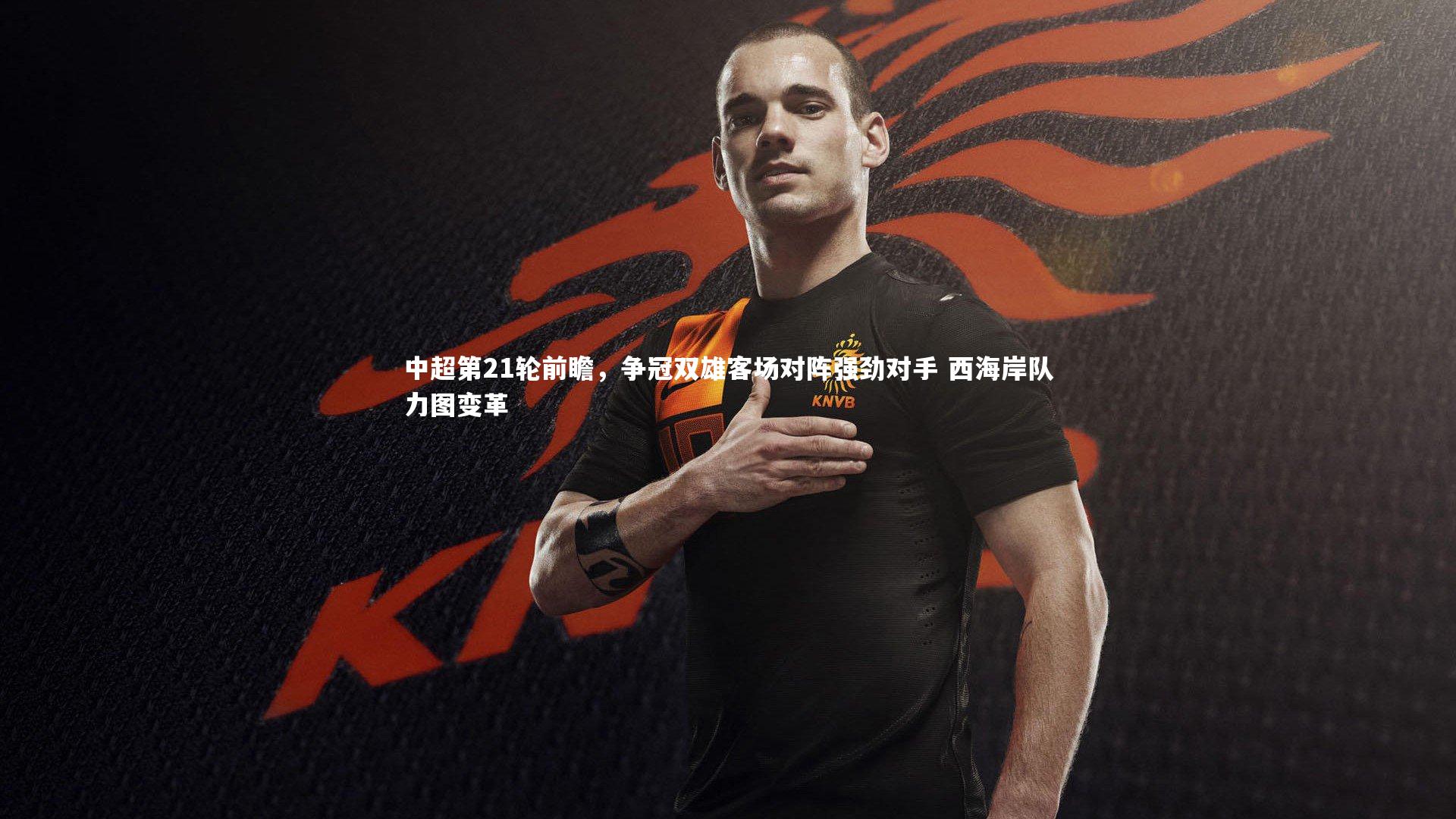 中超第21轮前瞻，争冠双雄客场对阵强劲对手 西海岸队力图变革