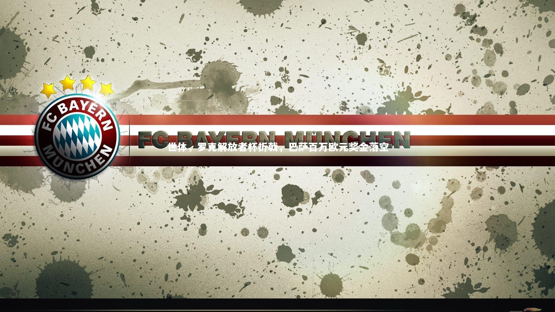 c7娱乐app-世体，罗克解放者杯折戟，巴萨百万欧元奖金落空