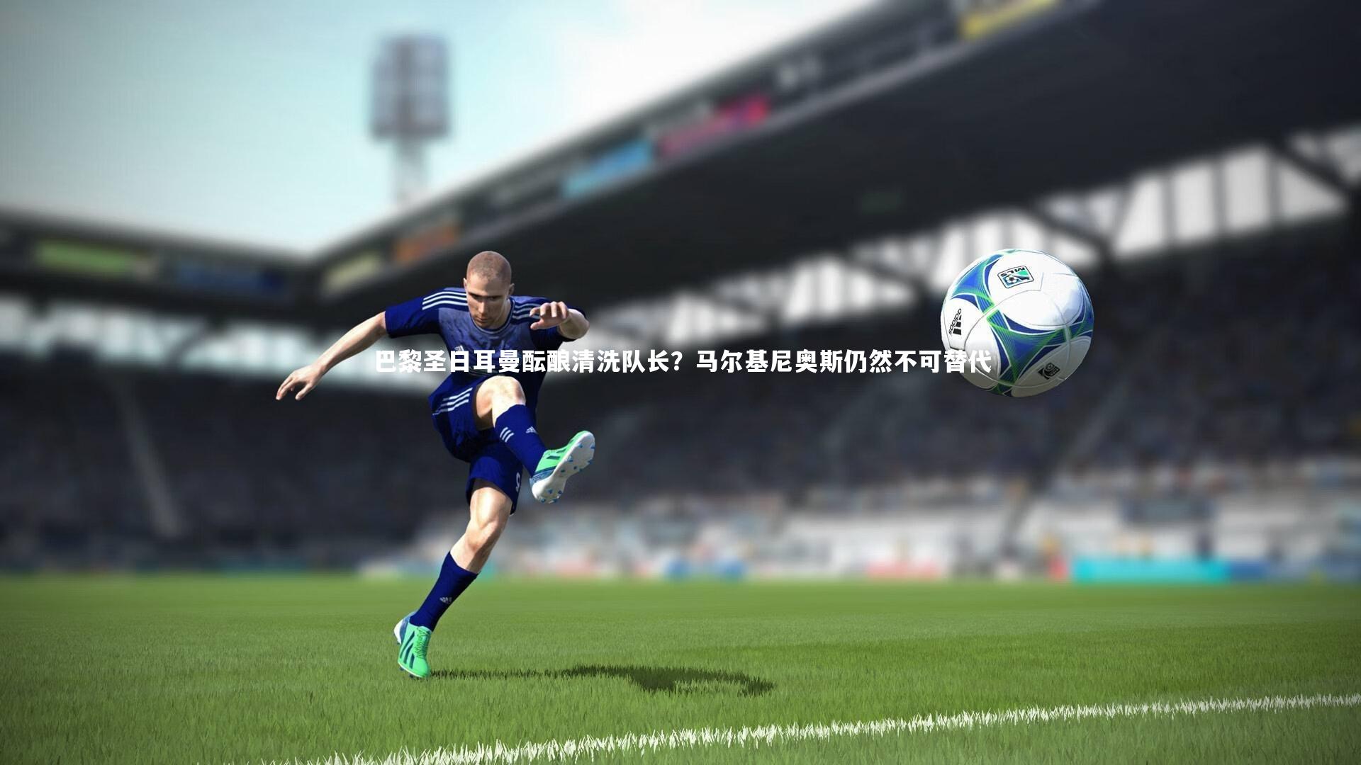 c7娱乐官网-巴黎圣日耳曼酝酿清洗队长？马尔基尼奥斯仍然不可替代