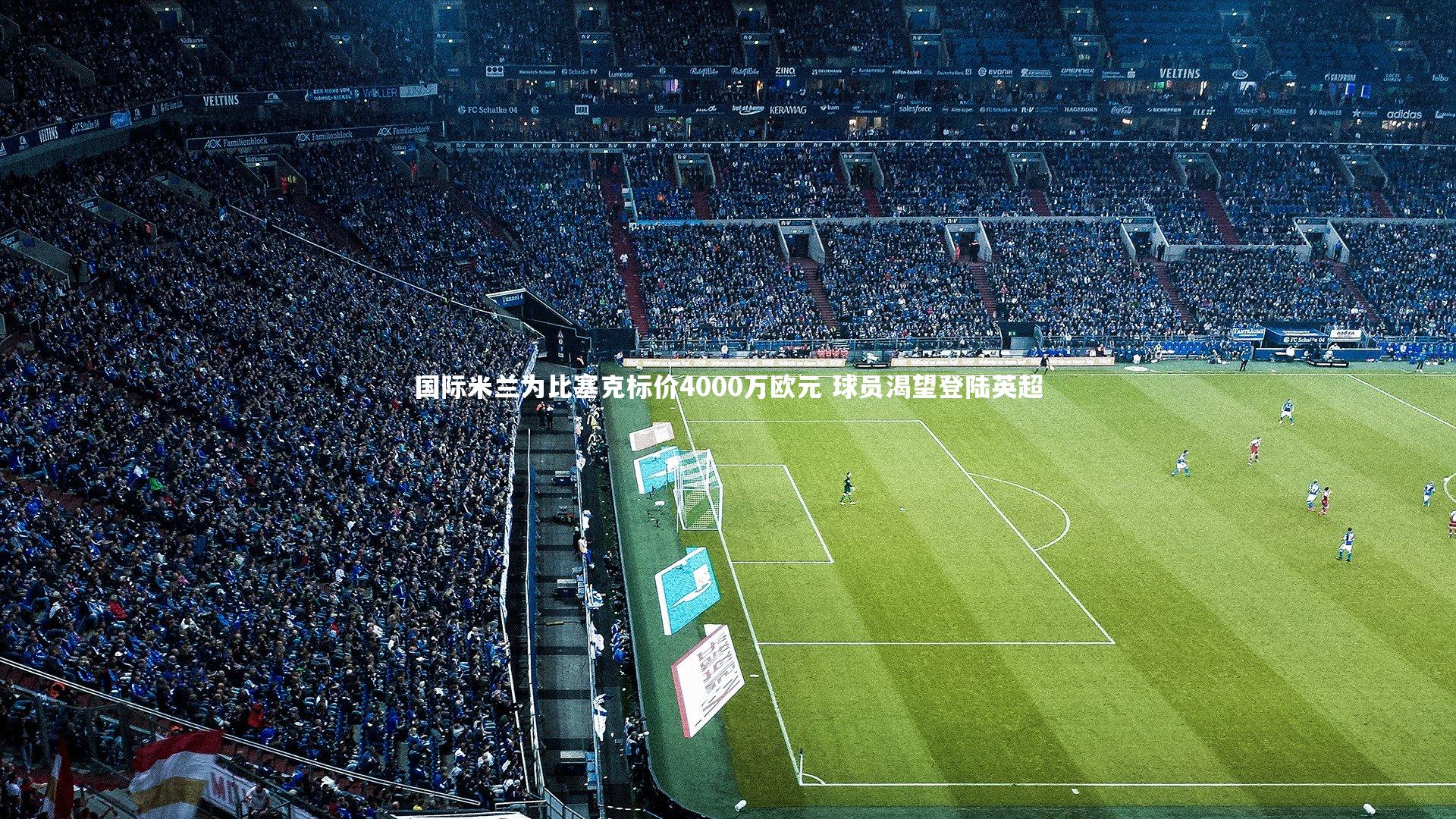 c7娱乐下载|国际米兰为比塞克标价4000万欧元 球员渴望登陆英超