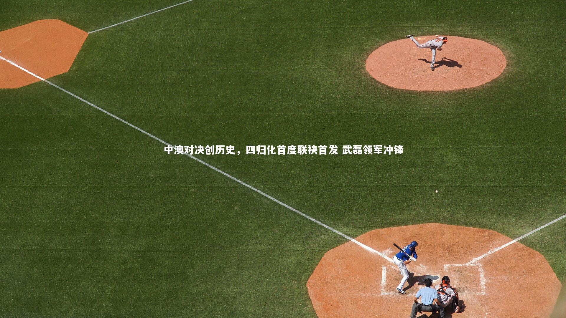 c7娱乐网页版-中澳对决创历史，四归化首度联袂首发 武磊领军冲锋